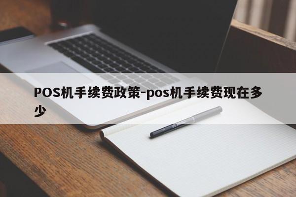 天桥POS机手续费政策-pos机手续费现在多少
