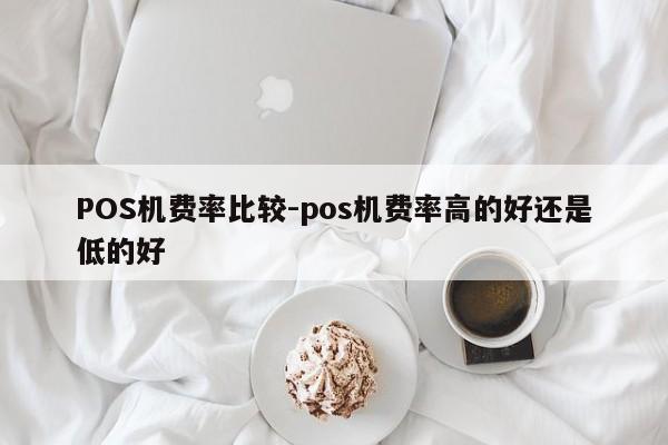 天桥POS机费率比较-pos机费率高的好还是低的好